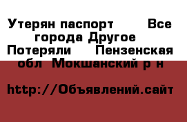 Утерян паспорт.  . - Все города Другое » Потеряли   . Пензенская обл.,Мокшанский р-н